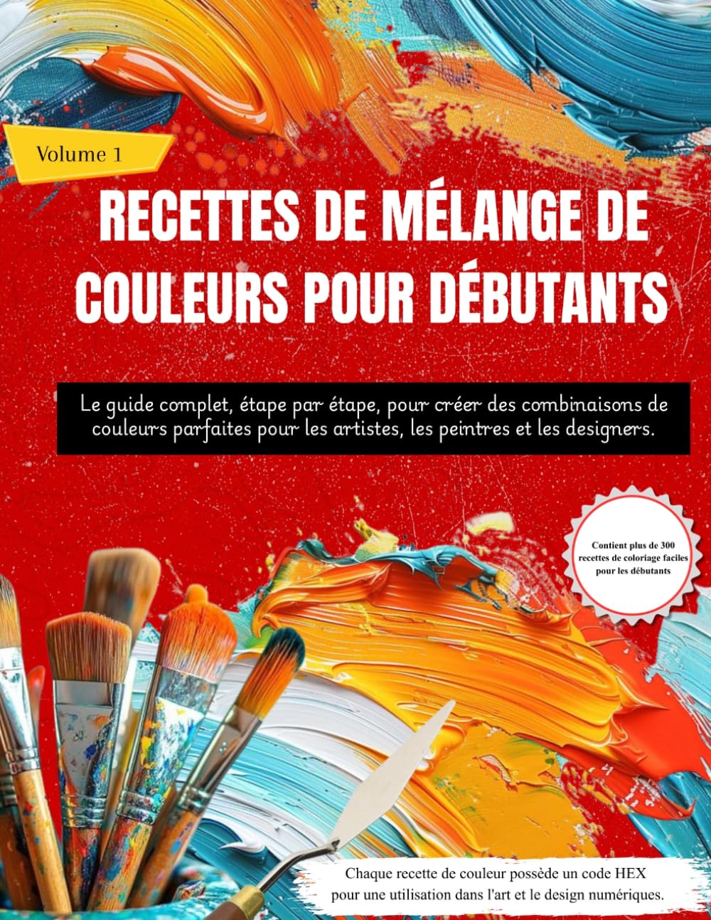 RECETTES DE MÉLANGE DE COULEURS POUR DÉBUTANTS: Le guide complet, étape par étape, pour créer des combinaisons de couleurs parfaites pour les artistes, les peintres et les designers (Volume 1)