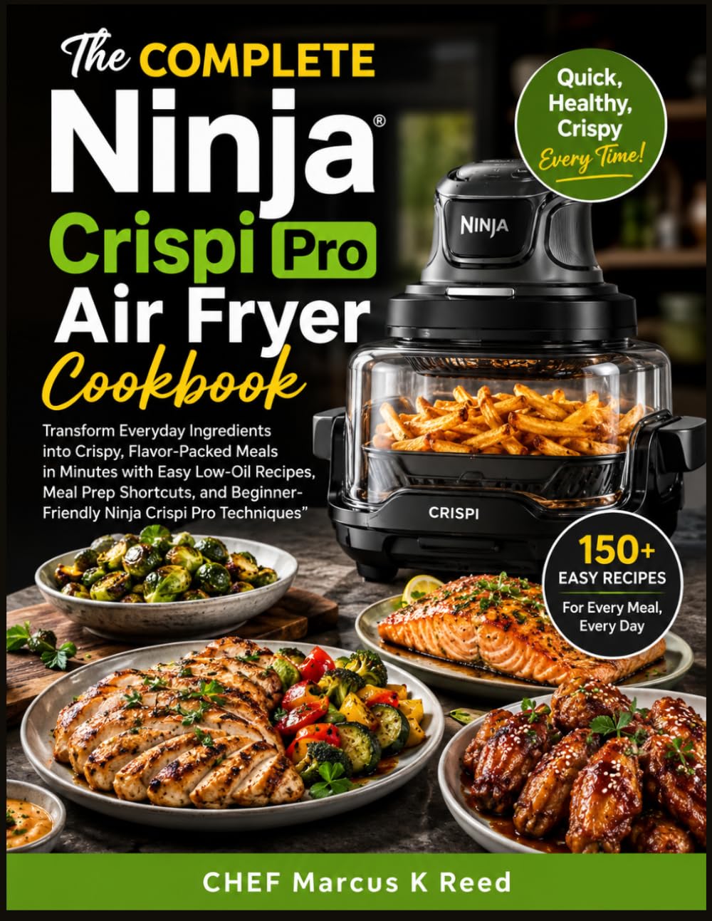 The COMPLETE Ninja Crispi Pro Air Fryer Cookbook: Transform Everyday Ingredients into Crispy, Flavor-Packed Meals in Minutes with Easy Low-Oil ... Beginner-Friendly Ninja Crispi Pro Techniques