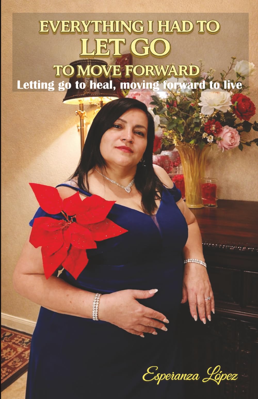EVERYTHING I HAD TO LET GO TO MOVE FORWARD: Letting go to heal, moving forward to live