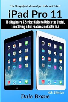 iPad Pro 11 The Beginners & Seniors Guide to Unlock the Useful, Time Saving & Fun Features in iPadOS 13.2 The Simplified Manual for Kids and Adults