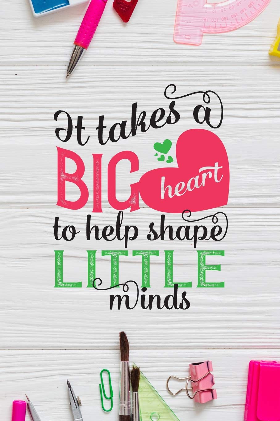 It takes a big heart to help shape little minds: 6x9 inch lined journal Teacher's gift appreciation for back to school or end of school year gift