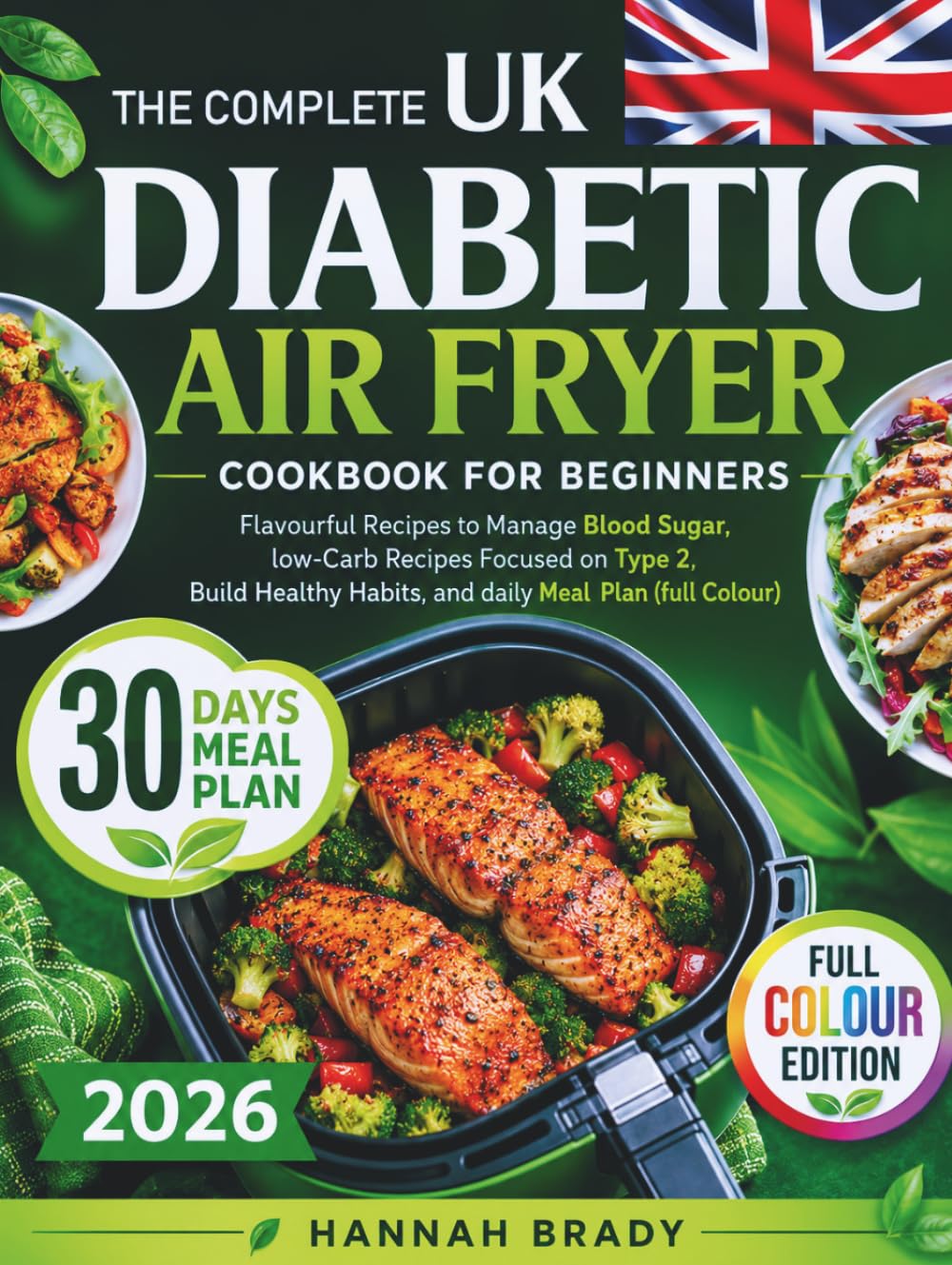 THE COMPLETE DIABETIC AIR FRYER COOKBOOK FOR BEGINNERS: Flavourful Recipes to Manage Blood Sugar, low-Carb Recipes Focused on Type 2, Build Healthy Habits, and daily Meal Plan (full Colour)