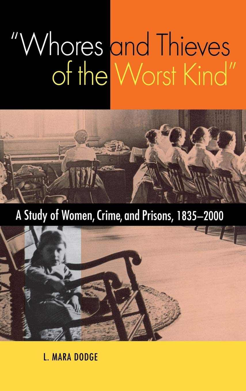 Whores and Thieves of The Worst Kind – A Study of Women, Crime, and Prisons, 1838–2000: A Study of Women, Crime and Prisons, 1835-2000