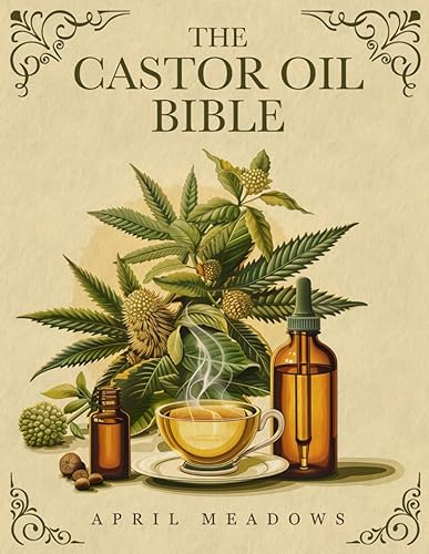 The Castor Oil Bible: Your Complete Guide to Nature’s Elixir for Luminous Beauty, Holistic Wellness, and Overall Health