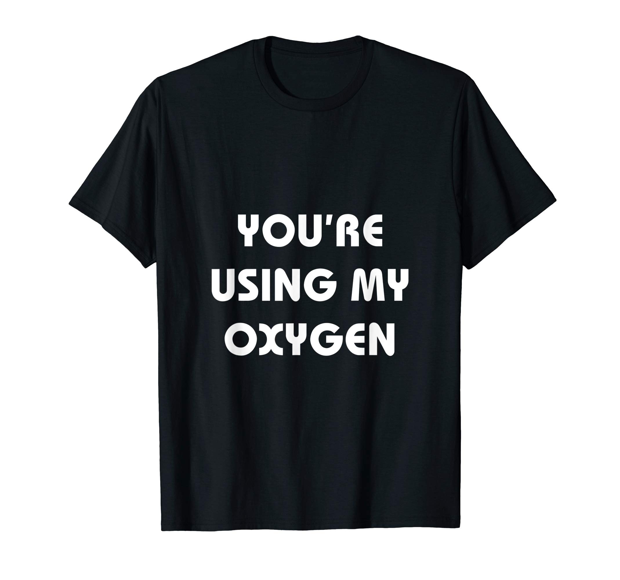 You're Using My Oxygen - Funny Anti-Social T-Shirts T-Shirt