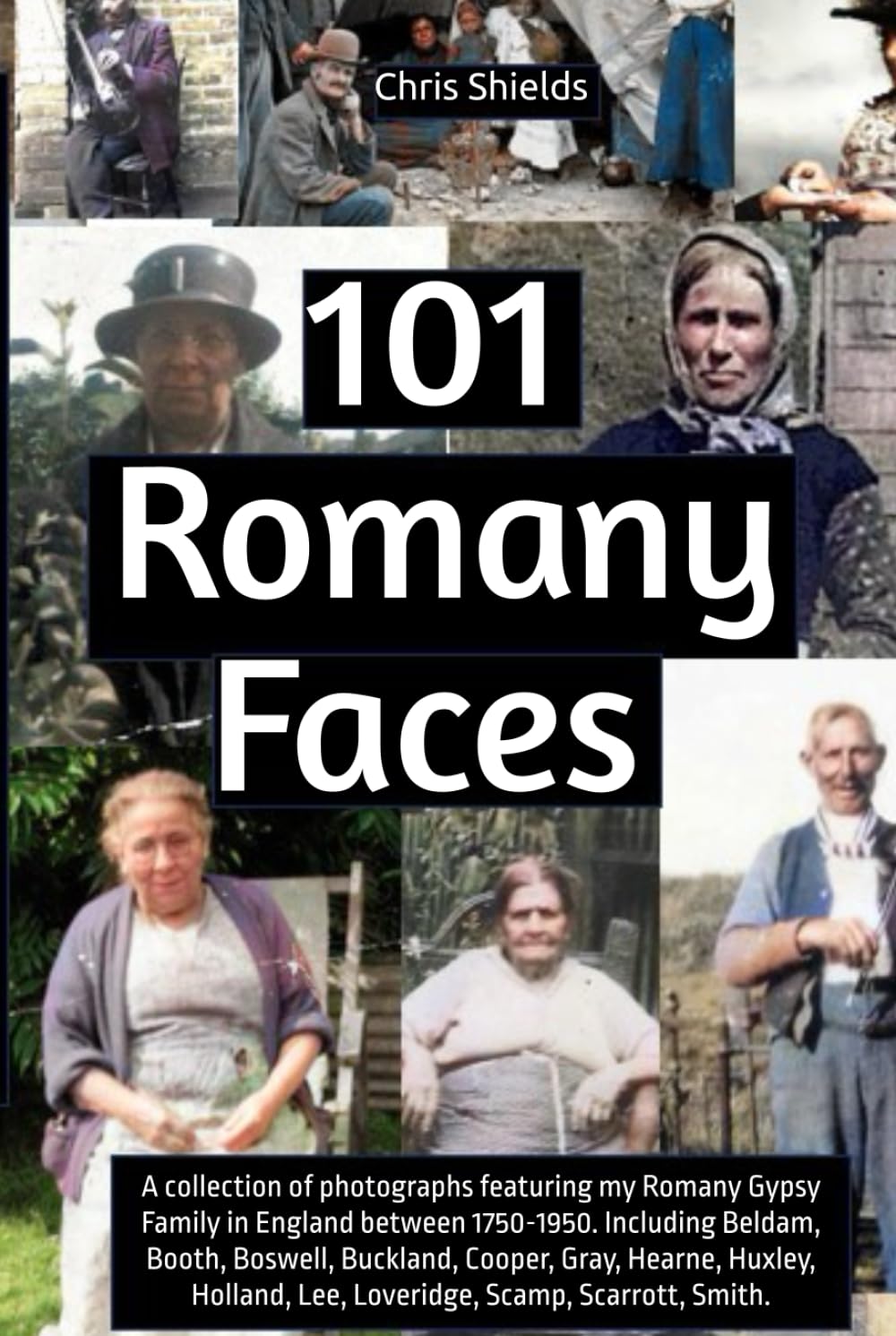101 Romany Faces: A collection of photographs featuring my Romany Gypsy Family in England between 1750-1950.: Including Beldam, Booth, Boswell, ... Lee, Loveridge, Scamp, Scarrott, Smith.