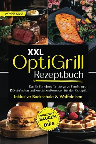 XXL OptiGrill Rezeptbuch: Das Grillerlebnis für die ganze Familie mit 150 einfachen und köstlichen Rezepten für den OptiGrill. Inklusive Backschale &amp; Waffeleisen