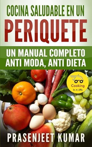 Cocina saludable en un periquete: Un manual completo anti moda, anti dieta (Cocinando en un periquete)