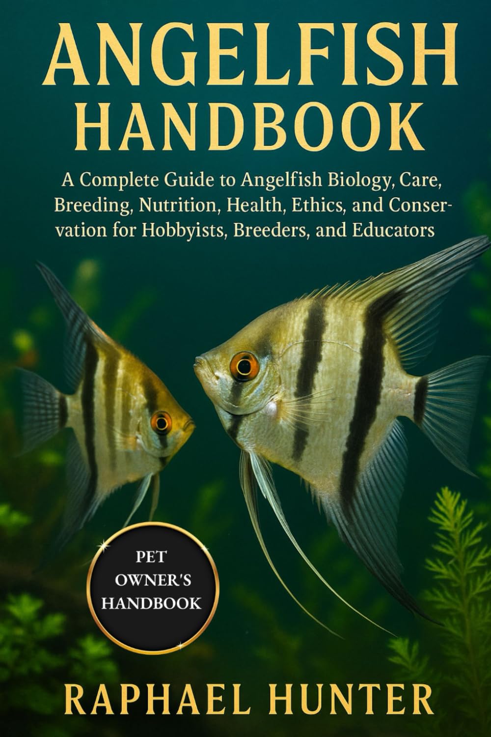 ANGELFISH HANDBOOK: A Complete Guide to Angelfish Biology, Care, Breeding, Nutrition, Health, Ethics, and Conservation for Hobbyists, Breeders, and Educators