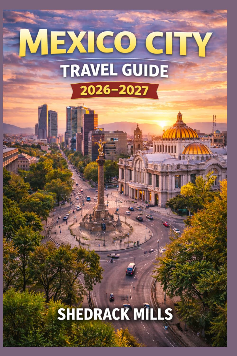 Mexico City Travel Guide 2026-2027: Cruise, Insider Tips, Itineraries, and Adventures (Ultimate Travel guide series 2026-2027 edition)
