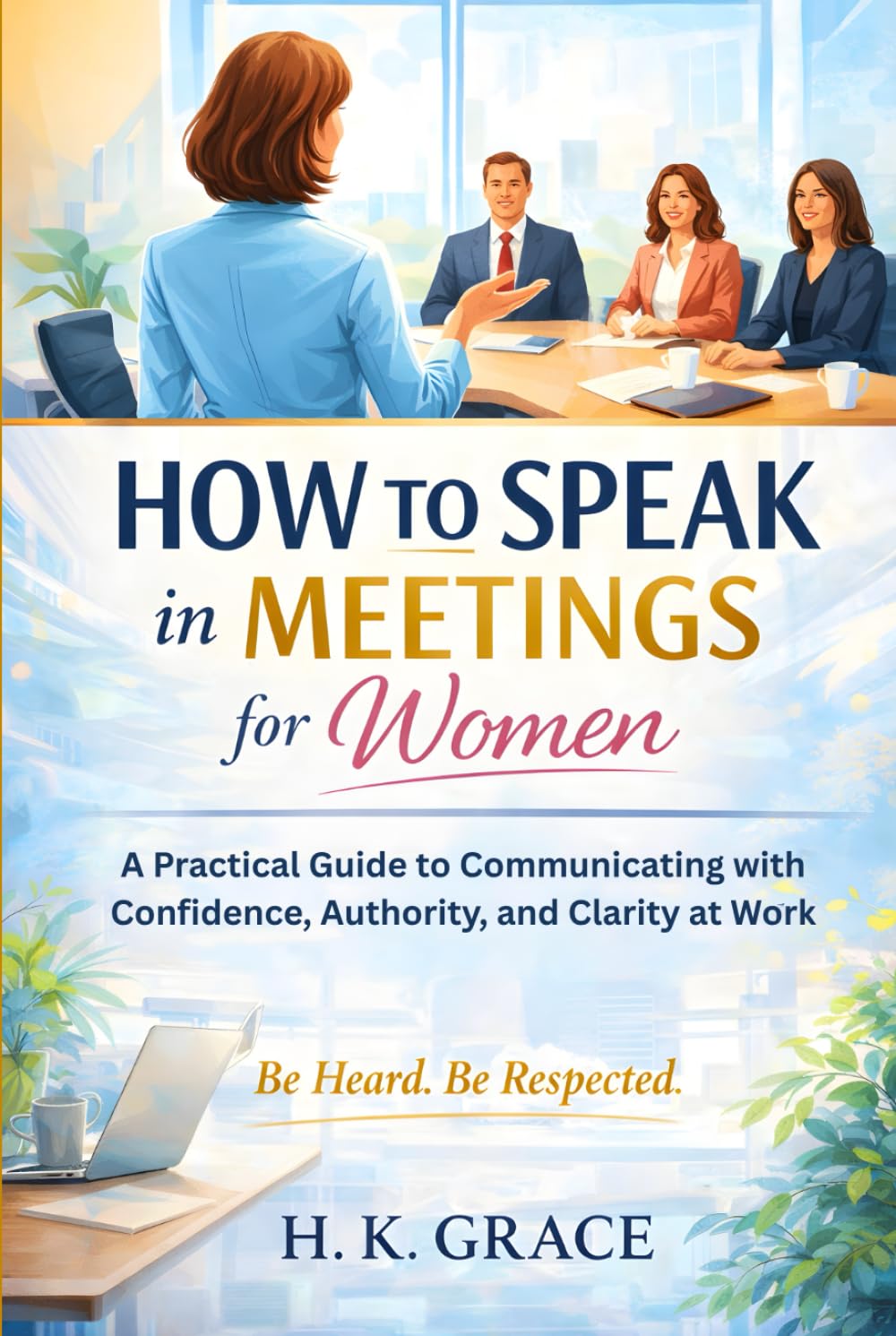 How to Speak in Meetings for Women: A Practical Guide to Communicating with Confidence, Authority, and Clarity at Work (The Confident Communication Series)