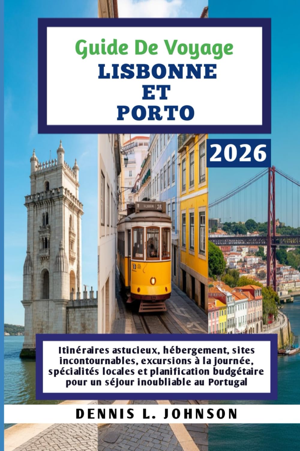 GUIDE DE VOYAGE LISBONNE ET PORTO 2026: Itinéraires astucieux, hébergement, sites incontournables, excursions à la journée, spécialités locales et ... pour un séjour inoubliable au Portugal