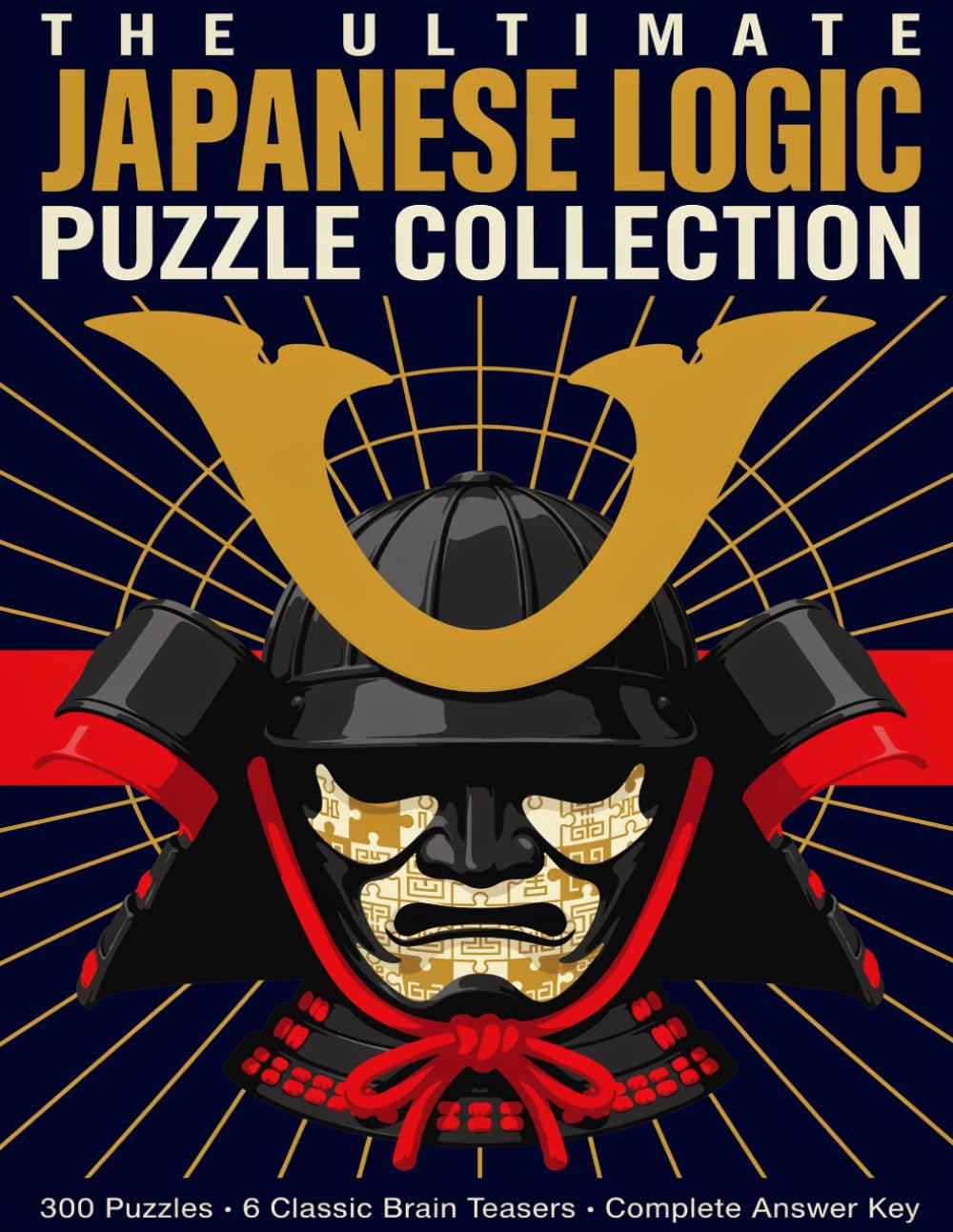 The Ultimate Japanese Logic Puzzle Collection: 300 Sudoku, Kakuro, Nonogram, Hitori, Futoshiki and Shikaku Puzzles for Adults with Complete Answer Key