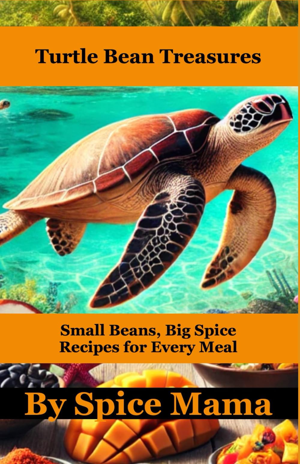 Turtle Bean Treasures: Small Beans, Big Spice Recipes for Every Meal (Bean There, Done That Series by Spice Mama)