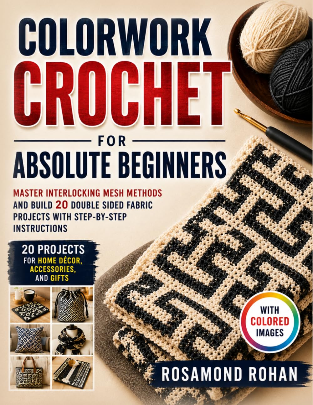 Colorwork Crochet for Absolute Beginners: Master Interlocking Mesh Methods and Build 20 Double Sided Fabric Projects with Step-By-Step Instructions