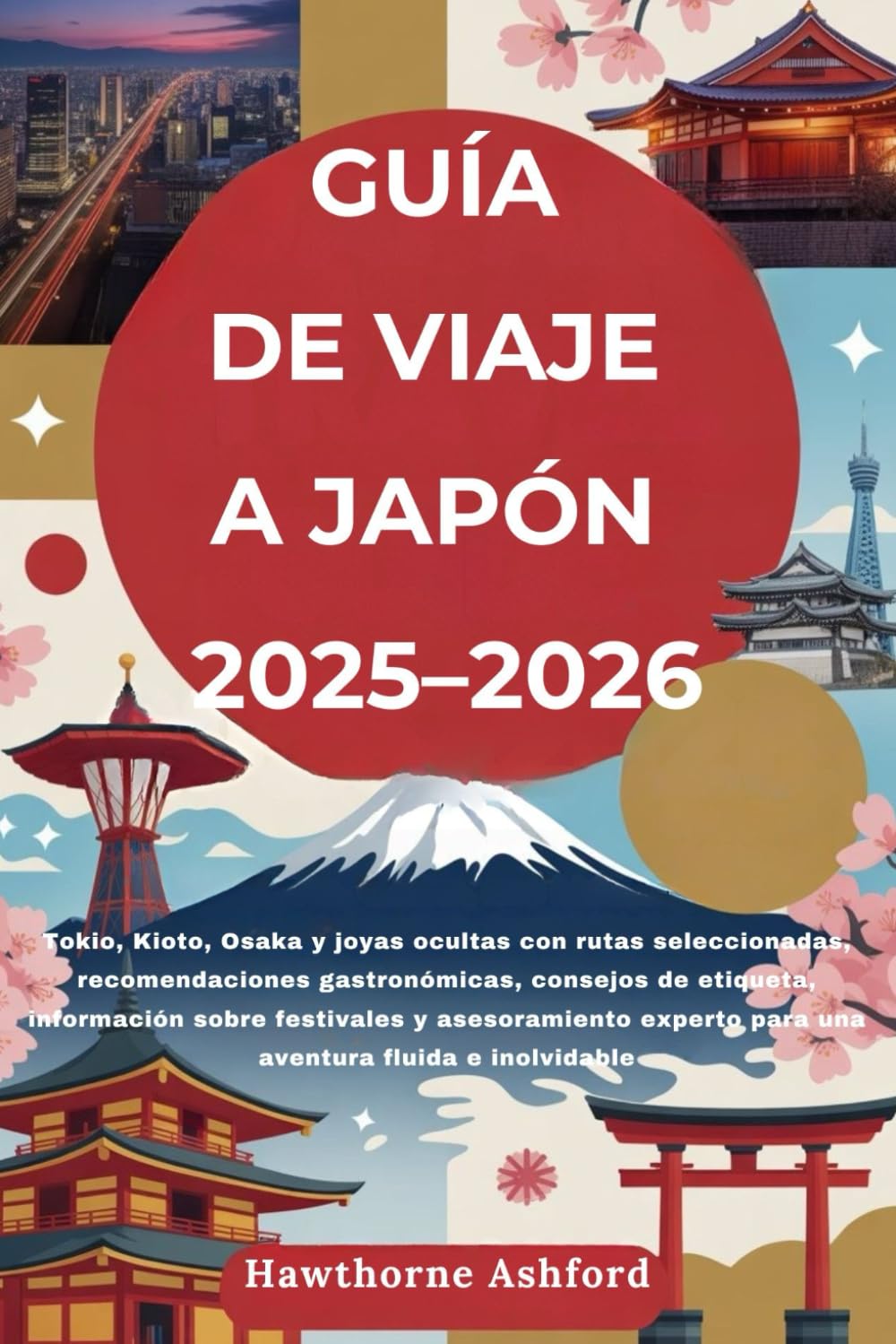 GUÍA DE VIAJE A JAPÓN 2025–2026: Tokio, Kioto, Osaka y joyas ocultas con consejos de etiqueta, información sobre festivales y asesoramiento experto para una aventura fluida e inolvidable