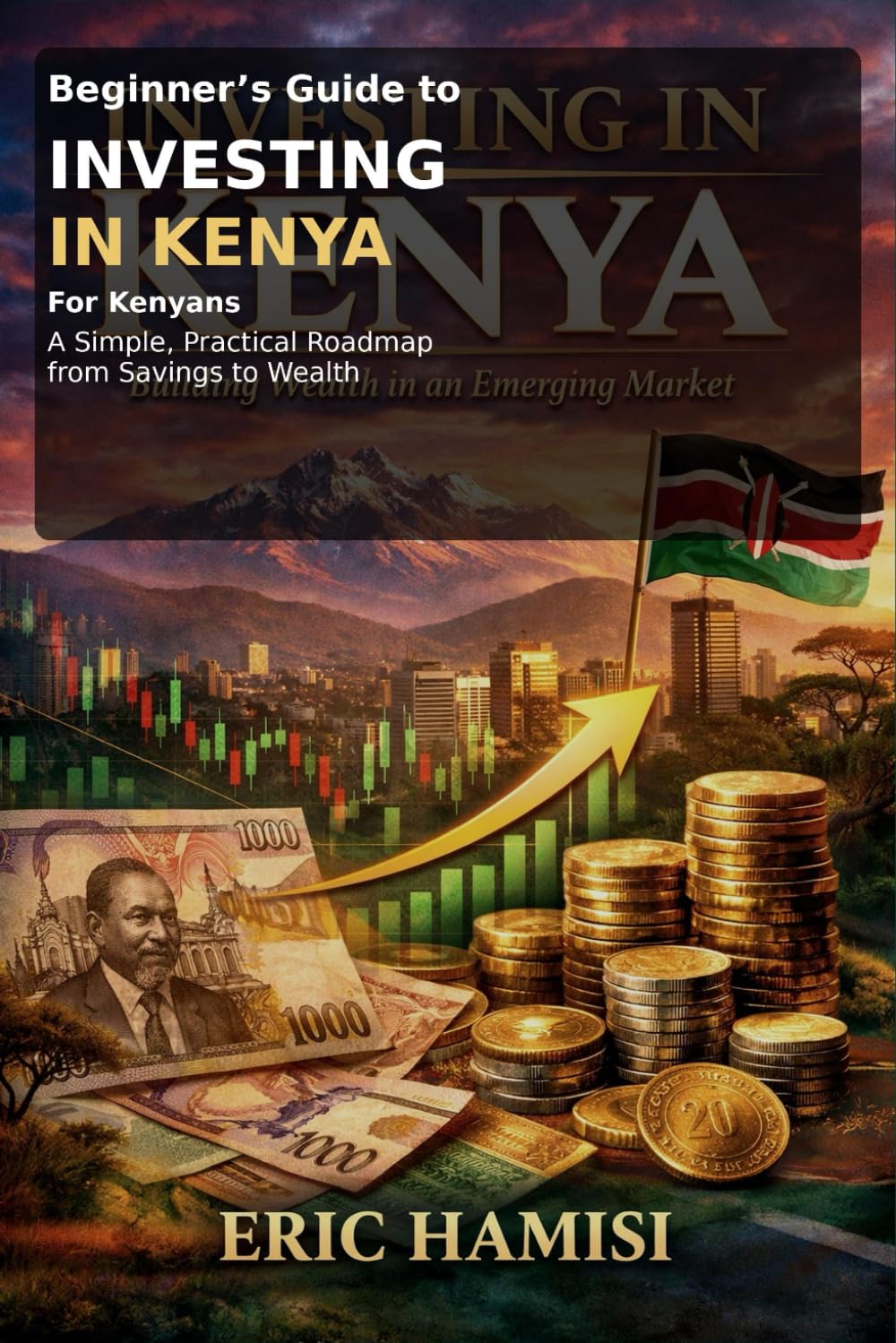 Beginner’s Guide to Investing in Kenya: (for Kenyans): A Simple, Practical Roadmap from Savings to Wealth
