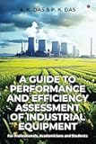 A Guide to Performance and Efficiency Assessment of Industrial Equipment : For professionals, academicians and students