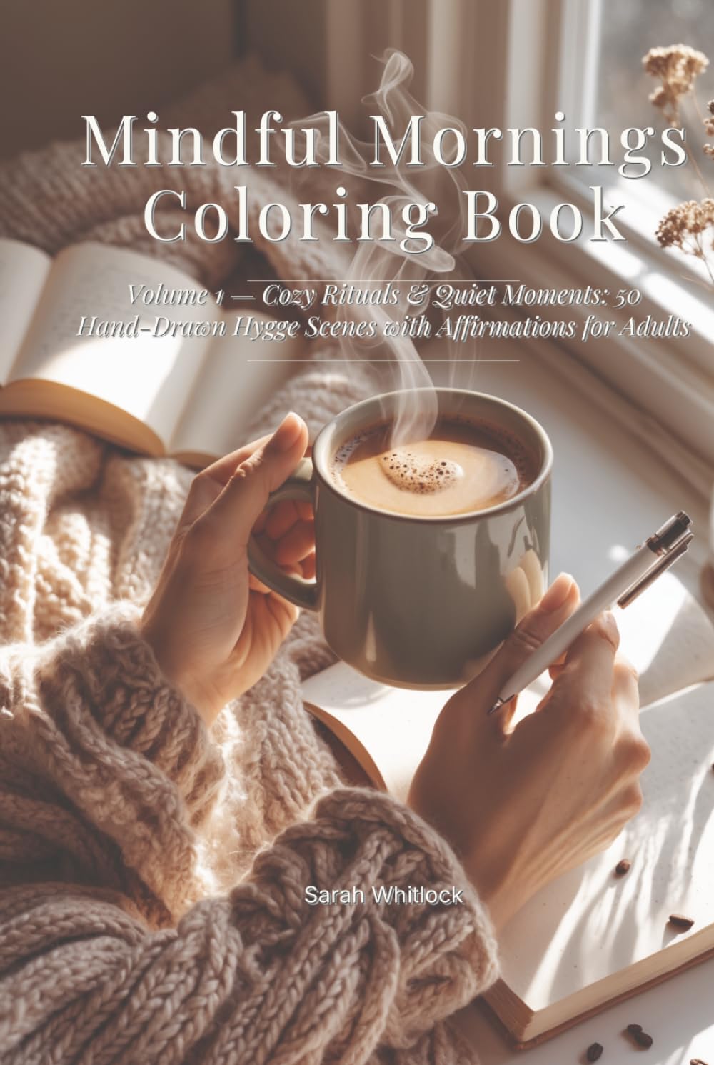 Mindful Mornings Coloring Book: Volume 1 — Cozy Rituals & Quiet Moments: 50 Hand-Drawn Hygge Scenes with Affirmations for Adults