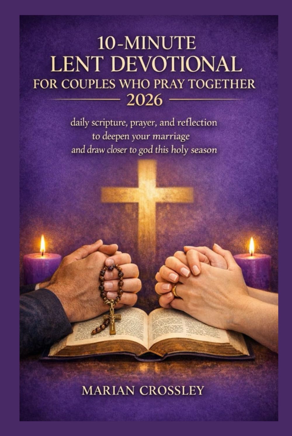 10-MINUTE LENT DEVOTIONAL FOR COUPLES WHO PRAY TOGETHER 2026: daily scripture, prayer, and reflection to deepen your marriage and draw closer to god this holy season