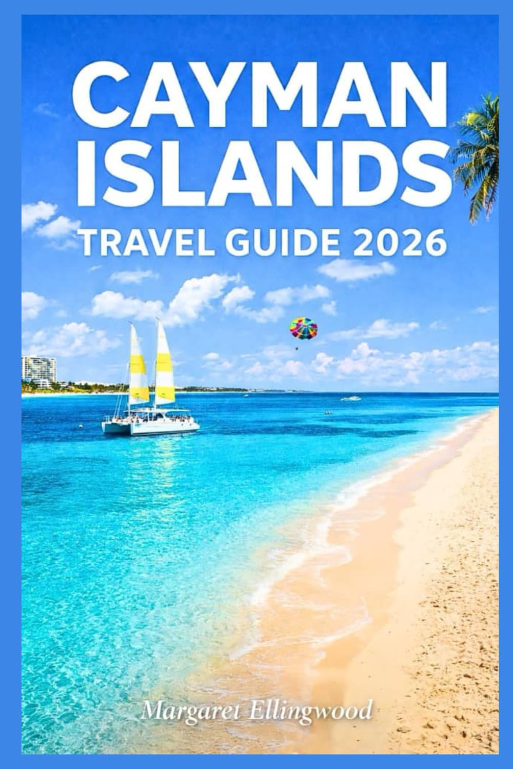 CAYMAN ISLANDS TRAVEL GUIDE 2026: Explore the Caribbean’s Most Beautiful Destination with Practical Advice, Top Attractions & Local Experiences