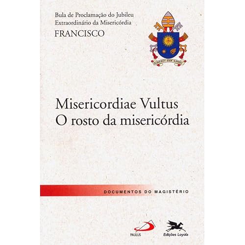 Bula "Misericordiae Vultus": Bula do Santo Padre Francisco de Proclamação do Jubileu Extraordinário da Misericórdia - O rosto da misericórdia