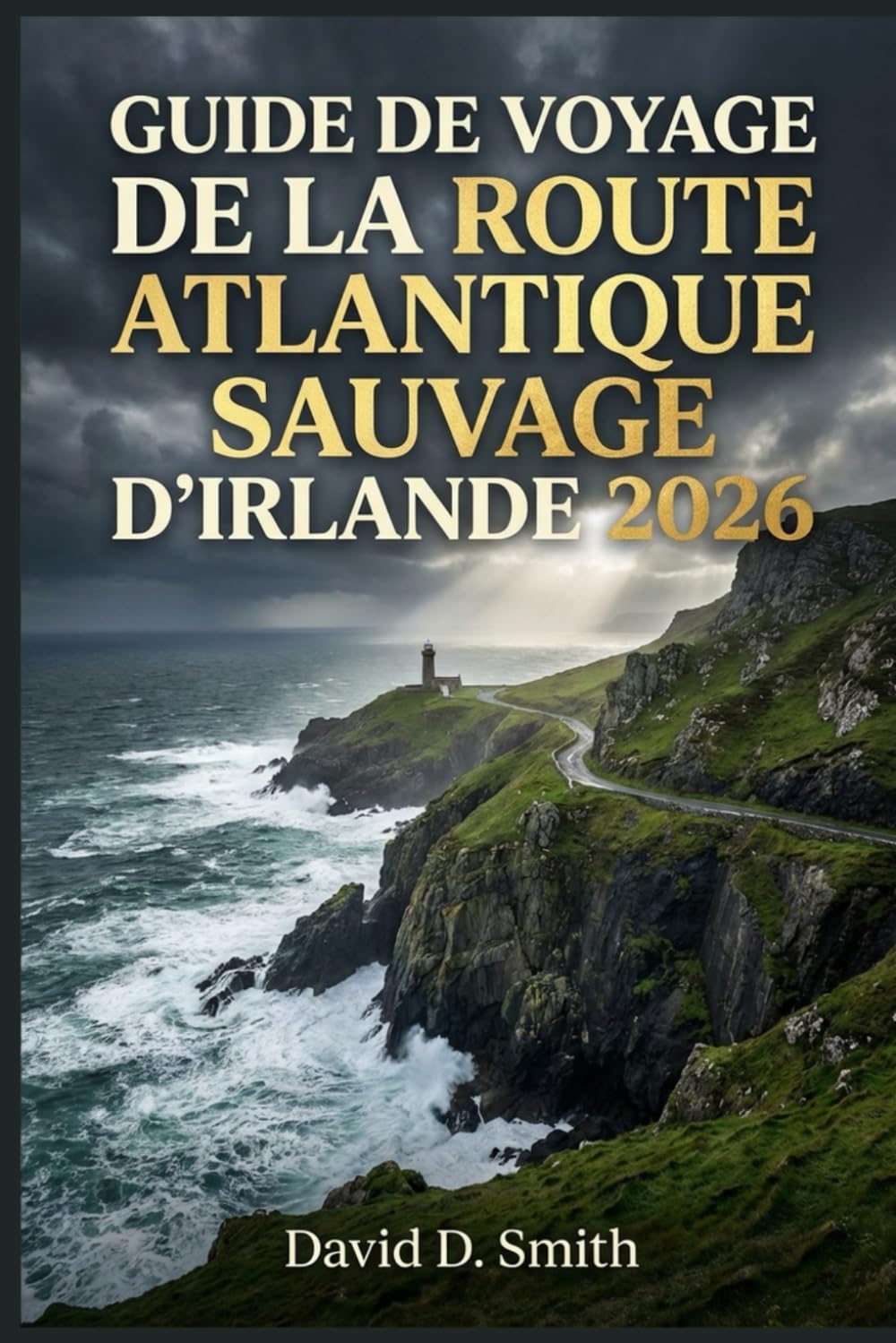 GUIDE DE VOYAGE DE LA ROUTE ATLANTIQUE SAUVAGE D’IRLANDE 2026: Itinéraires côtiers, trajets panoramiques, villes côtières, sites naturels et flexibles pour les road trips