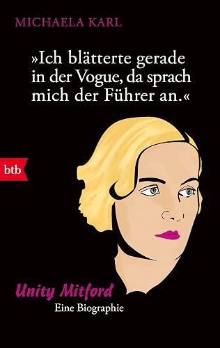 "Ich blätterte gerade in der Vogue, da sprach mich der Führer an": Unity Mitford. Eine Biographie