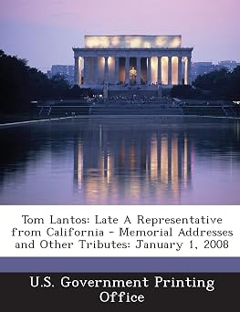 Tom Lantos Late A Representative from California - Memorial Addresses and Other Tributes January 1, 2008