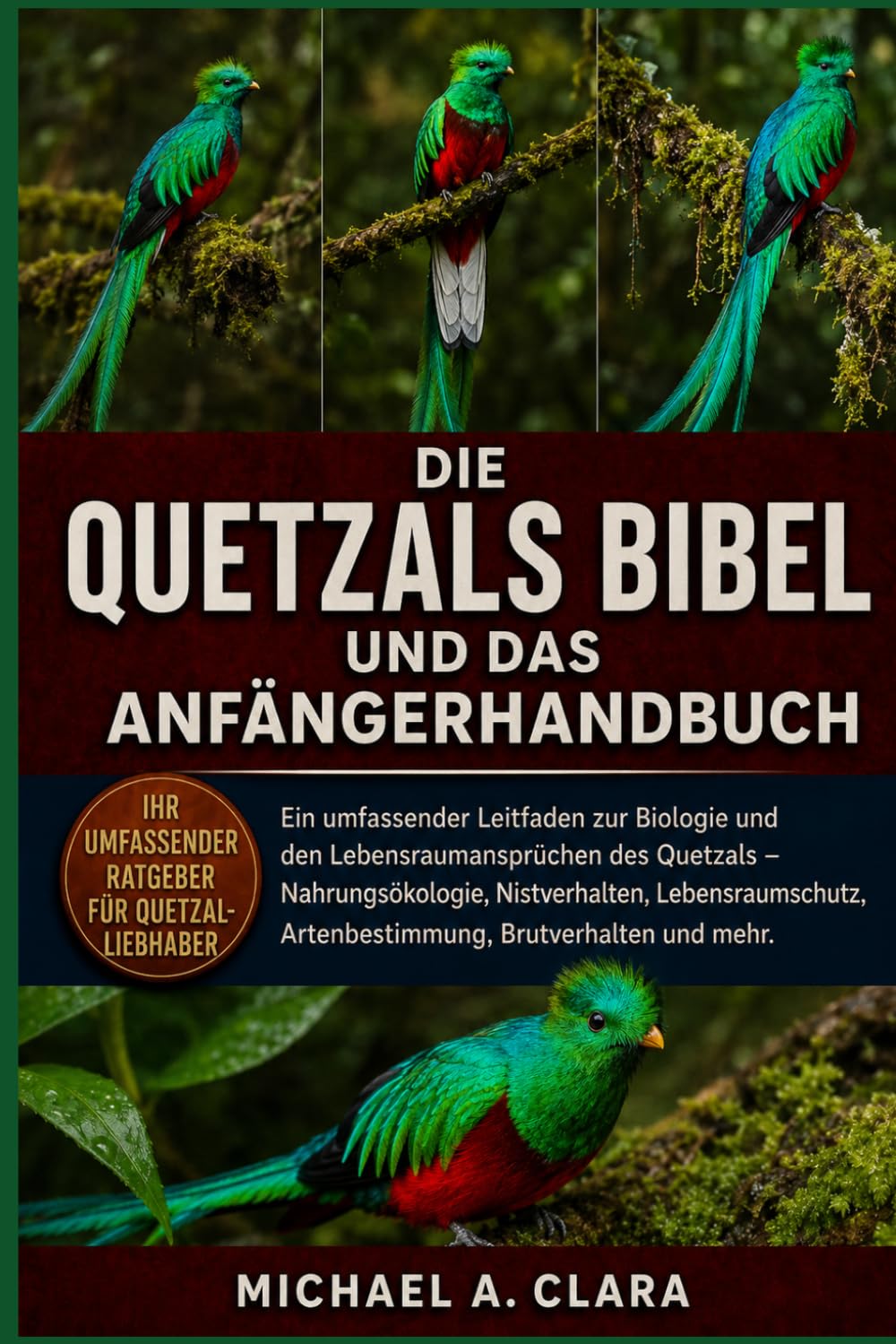 DIE QUETZALS BIBEL UND DAS ANFÄNGERHANDBUCH: Ein umfassender Leitfaden zur Biologie und den Lebensraumansprüchen des Quetzals – Nahrungsökologie, ... Artenbestimmung, Brutverhalten und mehr.
