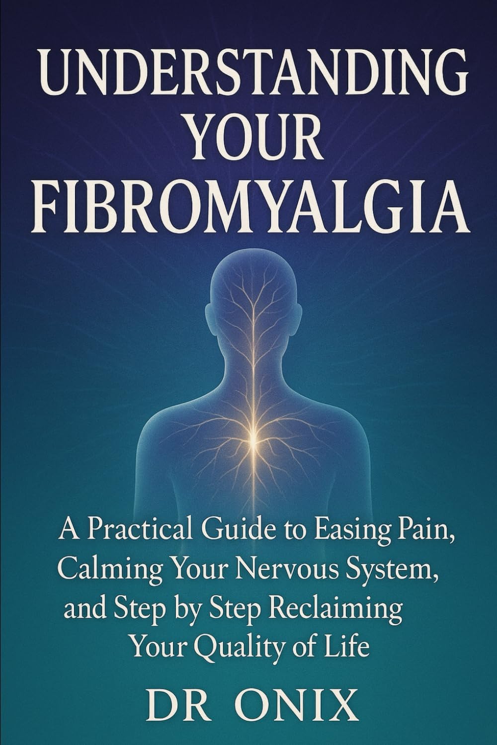 Understanding Your Fibromyalgia: A practical guide to easing pain, calming your nervous system, and step by step reclaiming your quality of life: 4 (chronic pain)