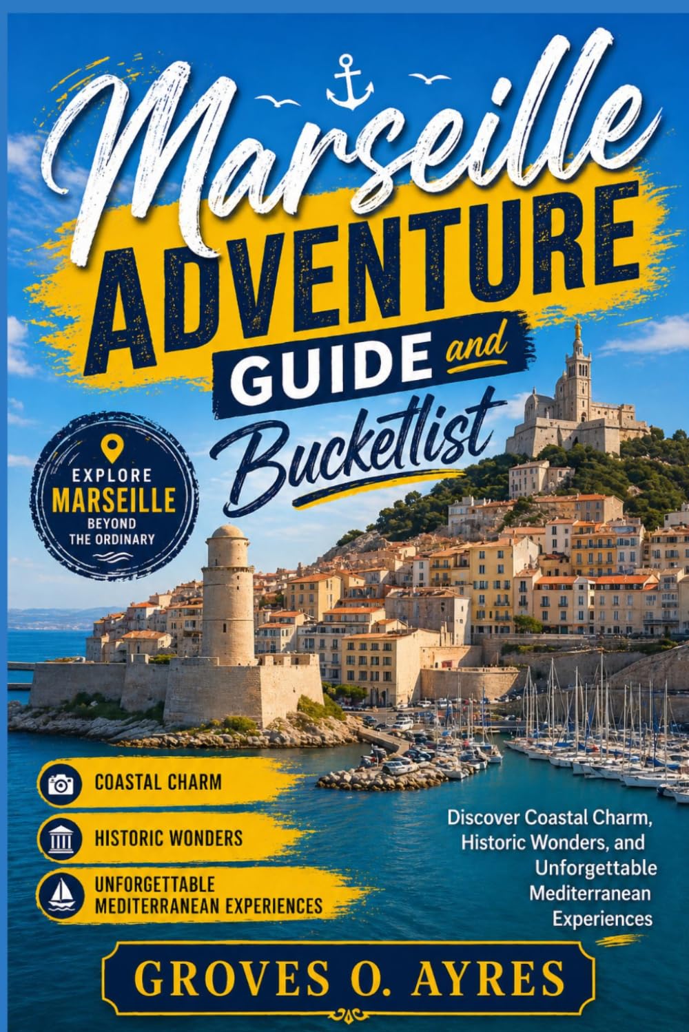 Marseille Adventure guide and bucketlist: Discover Coastal Charm, Historic Wonders, and Unforgettable Mediterranean Experiences