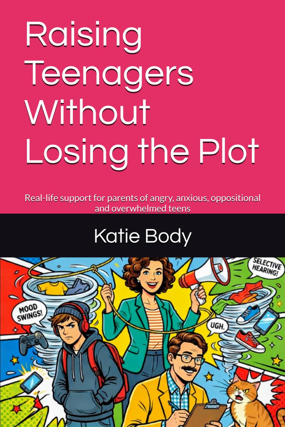 Raising Teenagers Without Losing the Plot: Real-life support for parents of angry, anxious, oppositional and overwhelmed teens