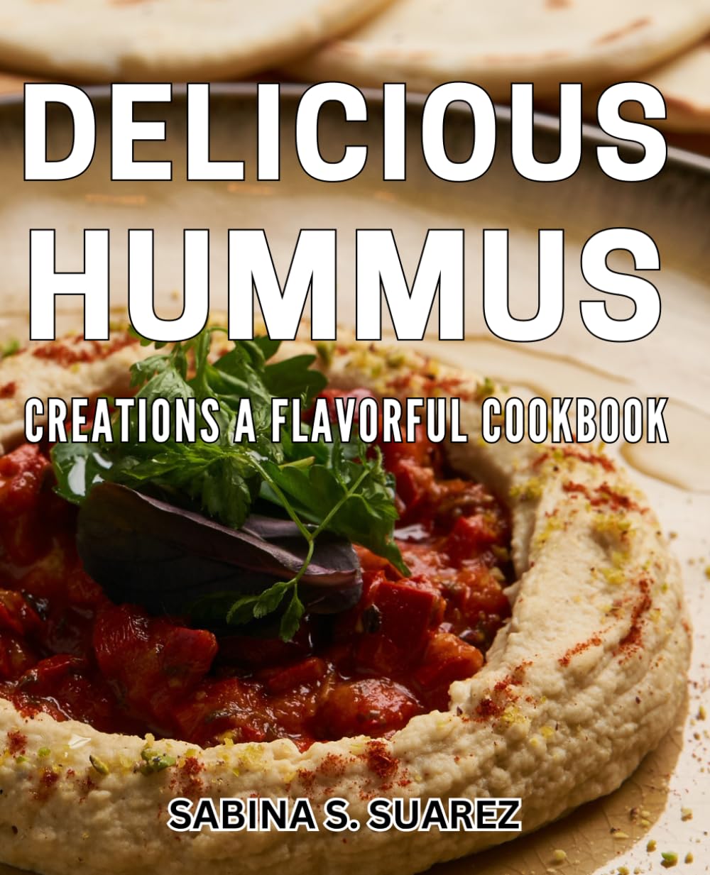 Delicious Hummus Creations: A Flavorful Cookbook: Savor the Bold Flavors of Homemade Hummus with These Meals