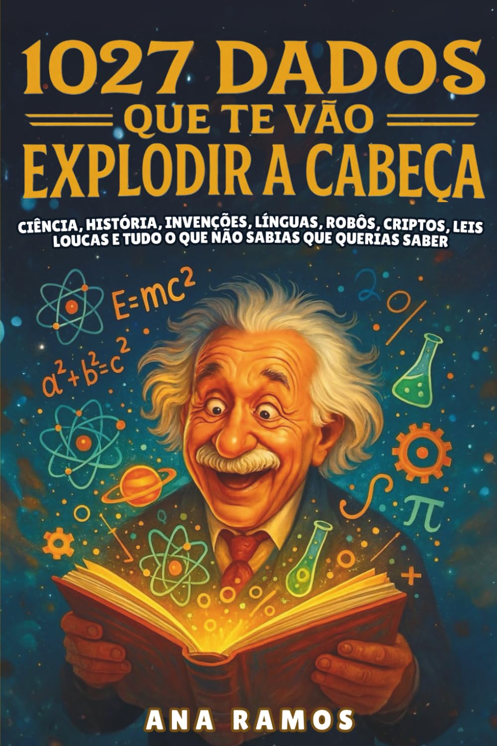 1027 Dados Que Te Vão Explodir a Cabeça: Ciência, História, Invenções, Línguas, Robôs, Criptos, Leis Loucas… e Tudo o Que Não Sabias Que Querias Saber