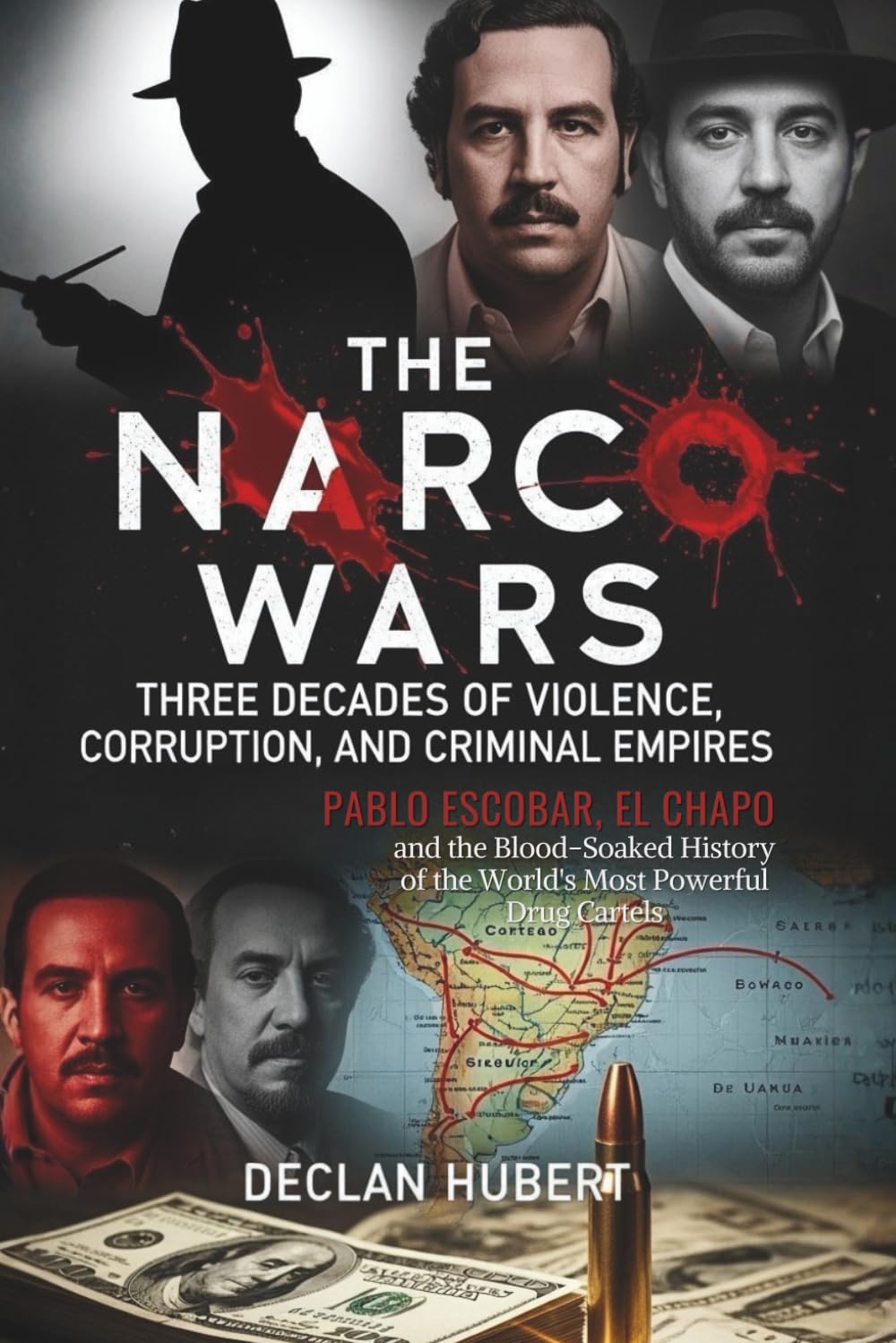 The Narco Wars: Three Decades of Violence, Corruption, and Criminal Empires: Pablo Escobar, El Chapo, and the Blood-Soaked History of the World's Most Powerful Drug Cartels