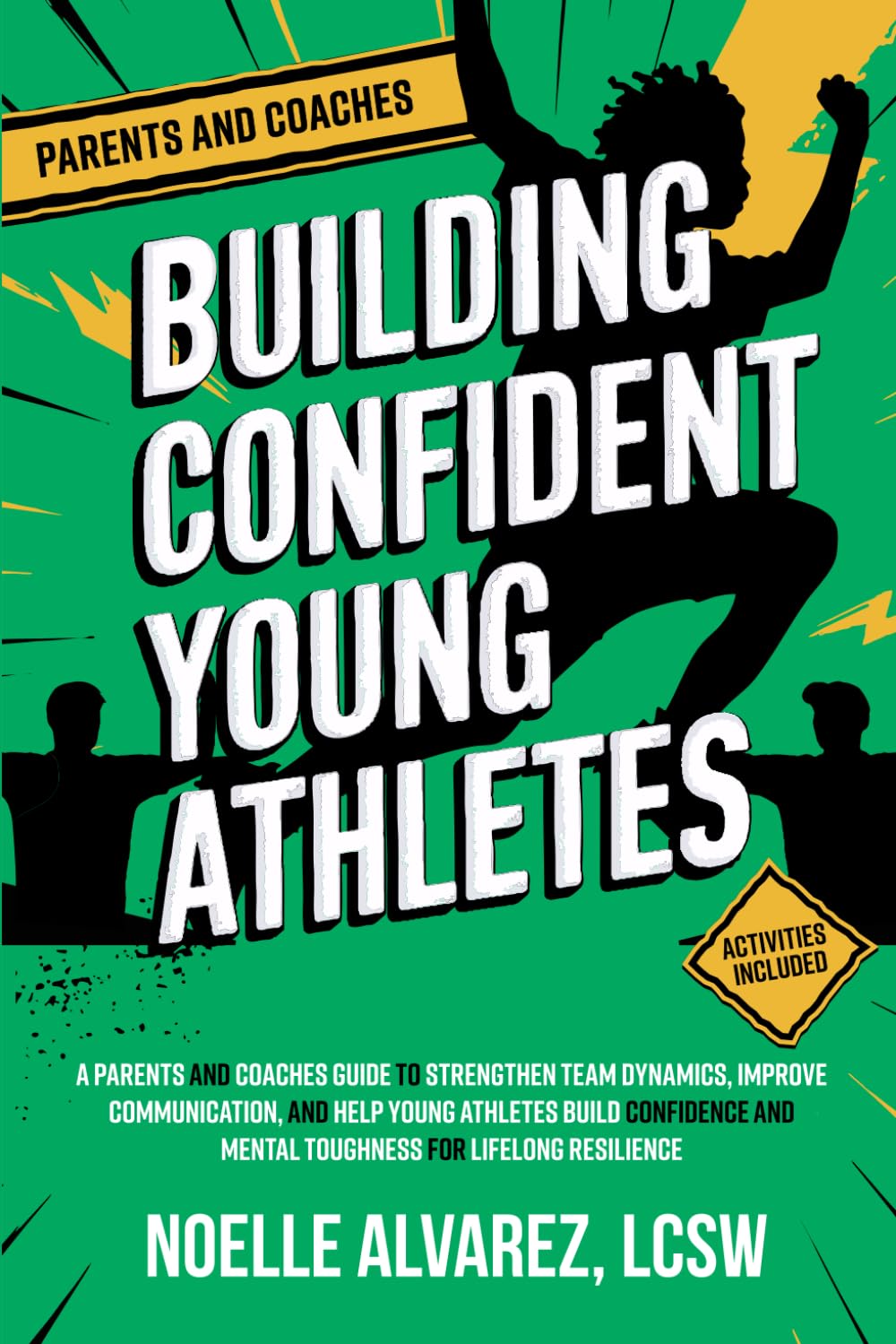 Building Confident Young Athletes: A Parents and Coaches Guide to Strengthen Team Dynamics, Improve Communication, and Help Young Athletes Build Confidence and Mental Toughness for Lifelong Resilience