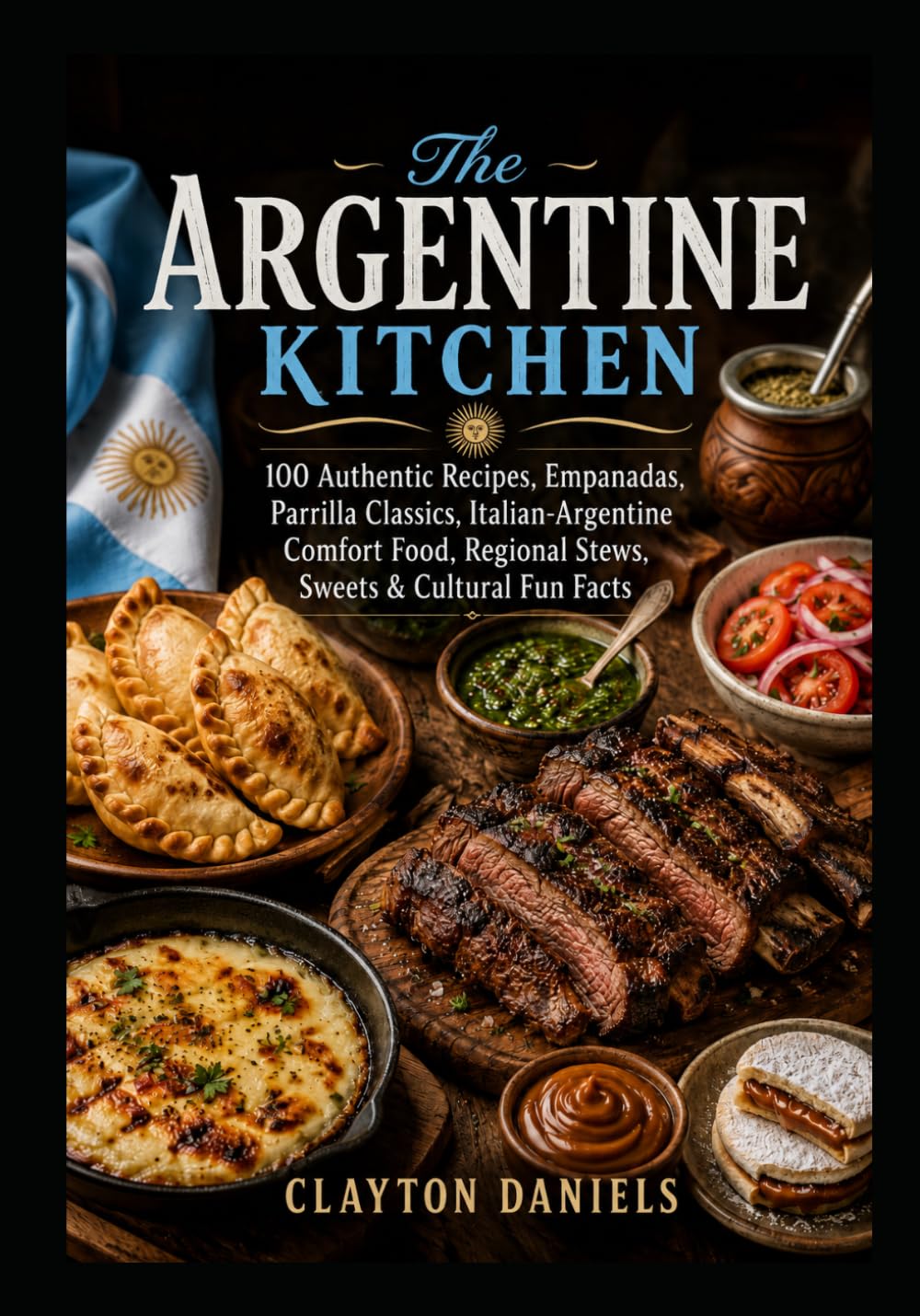 The Argentine Kitchen: 100 Authentic Recipes, Parrilla Classics, Empanadas, Italian-Argentine Comfort Food, Regional Stews, Sweets & Cultural Fun Facts (The Latin American Country Kitchen Series)
