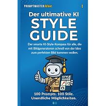 Der ultimative Style Guide fur AI Art & Prompting 100 Prompts. 100 Stile. Unendliche Moglichkeiten. PromptMaster Deluxe German Edition