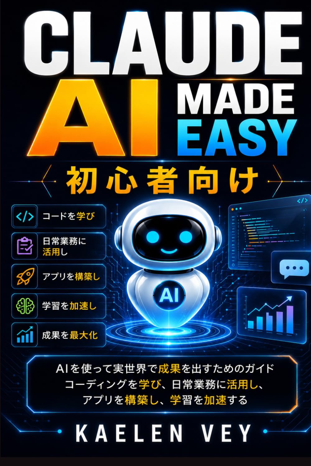 Claude AI Made Easy 初心者向け: {すべてが1つに} AIを実世界で活用し、コーディングを学び、日常業務に応用し、アプリを開発し、学習を加速させるためのガイド
