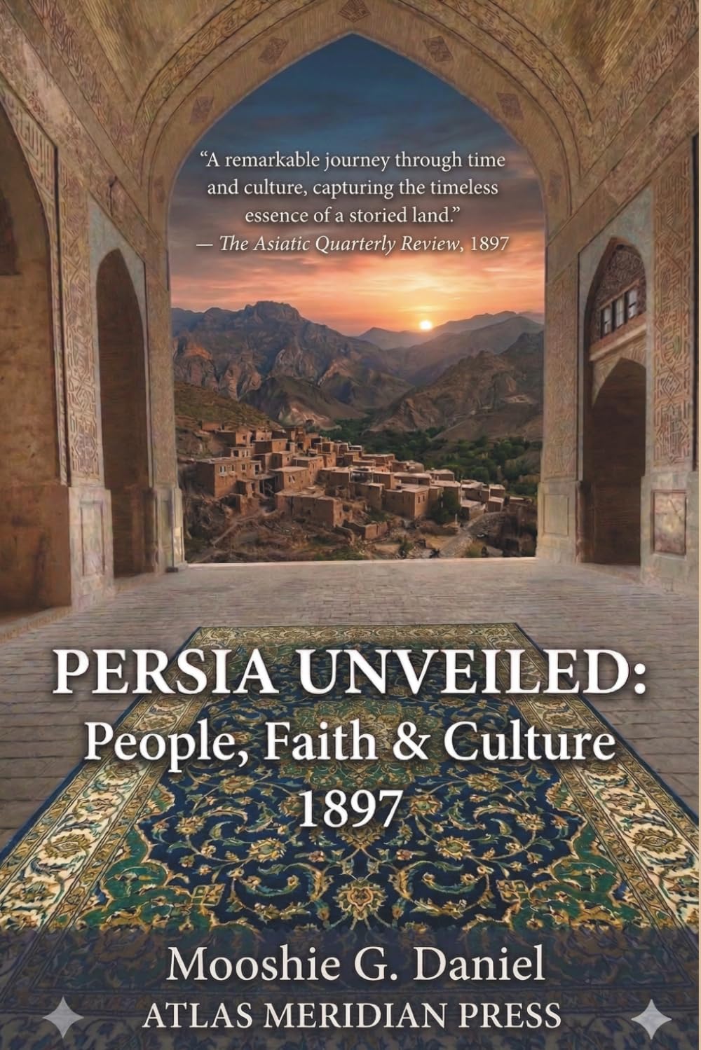 Persia Unveiled: An Annotated History of its People, Faiths, and Culture, Modern History of Iran; RABBI MOOSHIE G. DANIEL (Forgotten Civilizations & History)