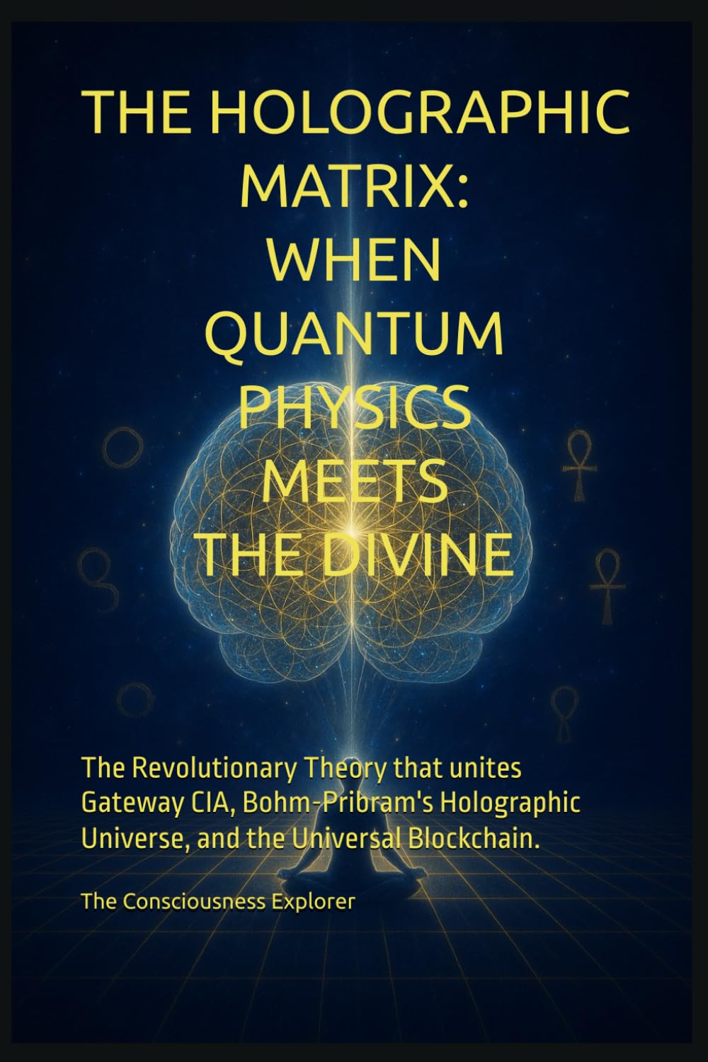 The Holographic Matrix: When Quantum Physics Meets the Divine: The revolutionary theory that unites Gateway CIA, Bohm-Pribram's holographic universe, and the Universal Blockchain.