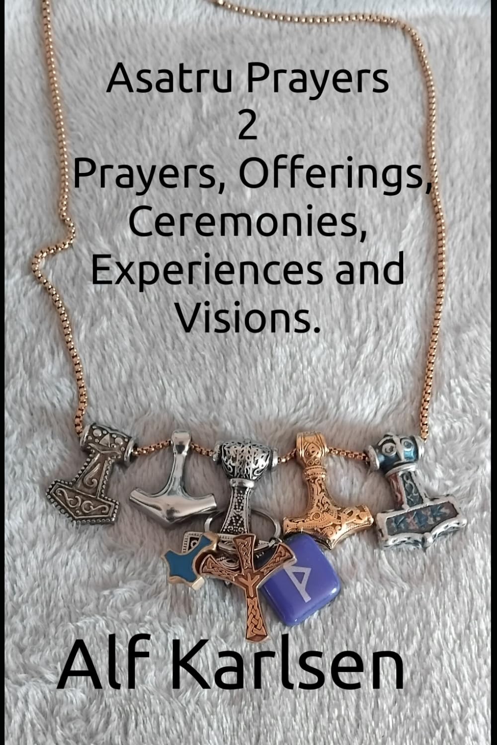 Asatru Prayers 2: Prayers, Offerings, Ceremonies, Experiences and Visions. (Asatru Prayers in many languages)