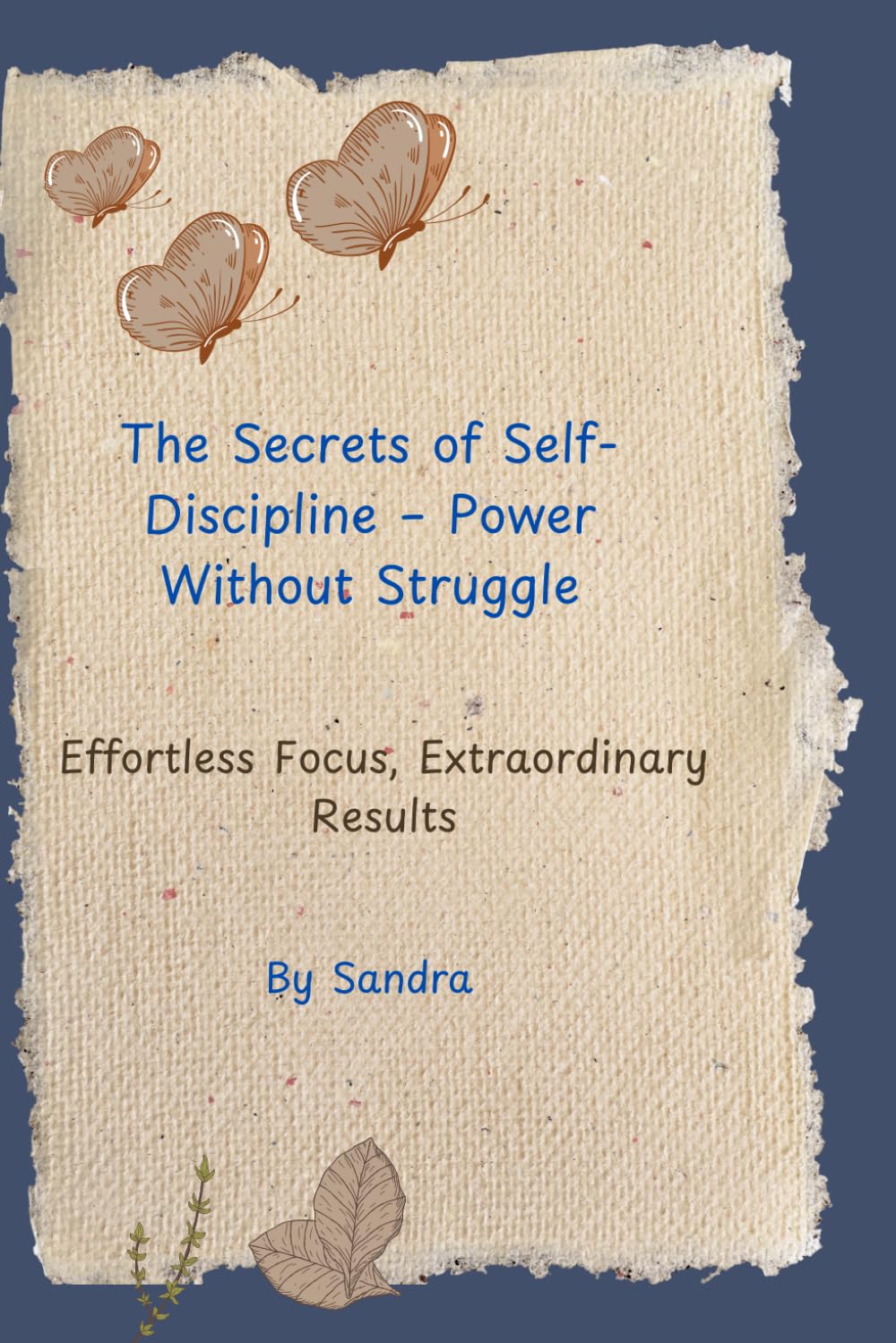 The Secrets of Self-Discipline – Power Without Struggle: Effortless Focus, Extraordinary Results