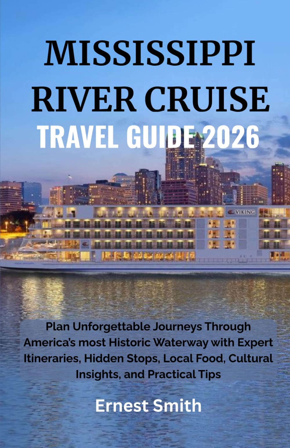 MISSISSIPPI RIVER CRUISE TRAVEL GUIDE 2026: Plan Unforgettable Journeys Through America’s most Historic Waterway with Expert Itineraries, Hidden ... Food, Cultural Insights, and Practical Tips
