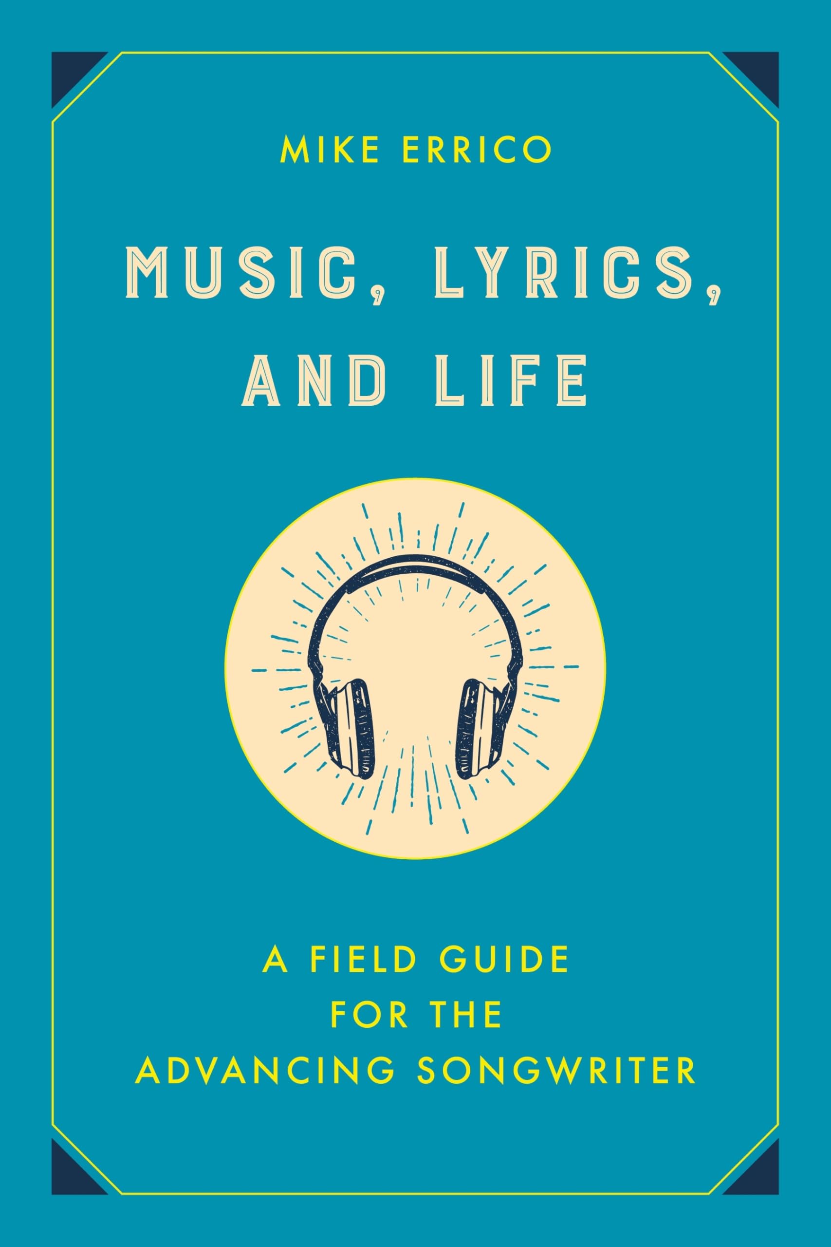 Music, Lyrics, and Life: A Field Guide for the Advancing Songwriter