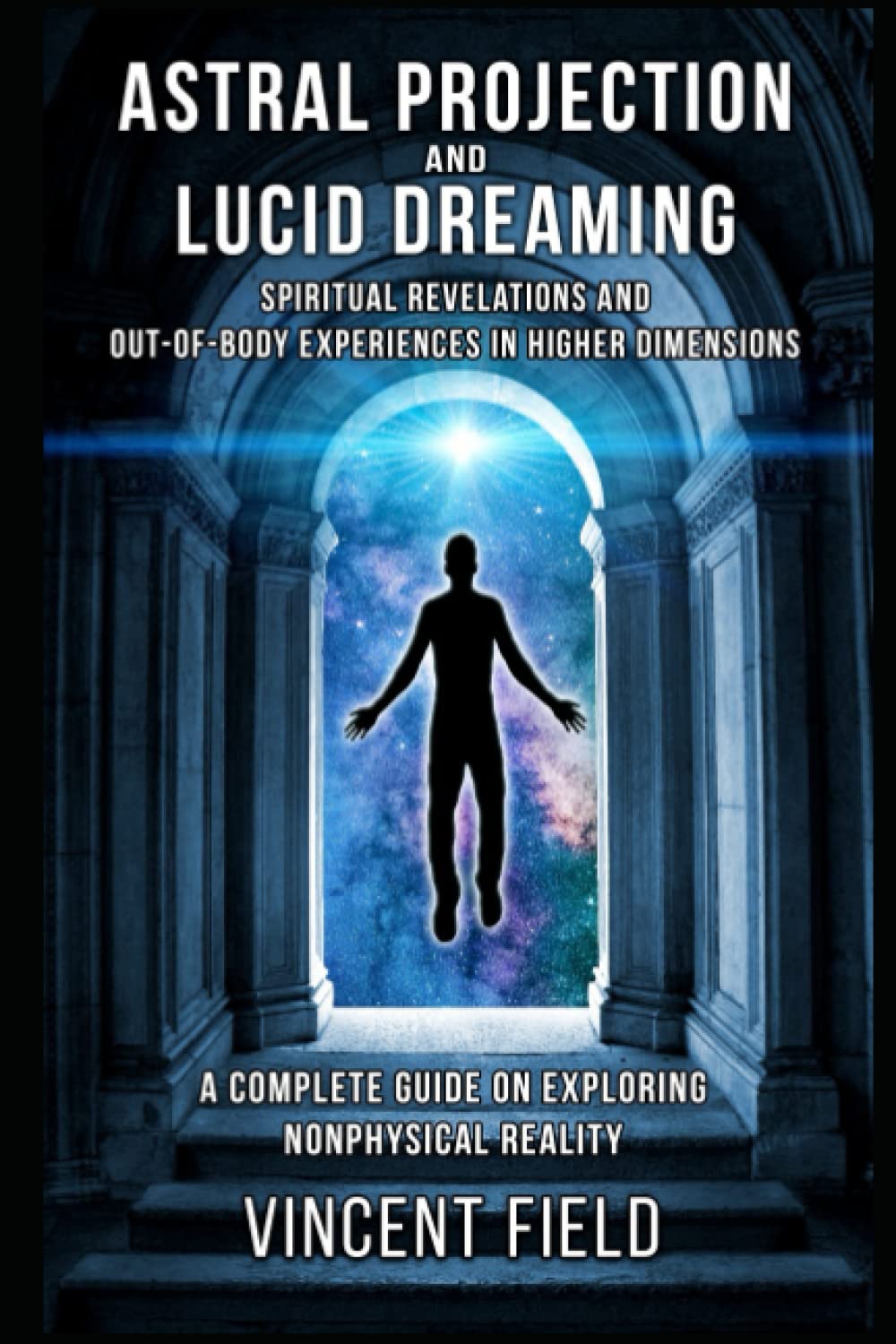 Astral Projection and Lucid Dreaming: Spiritual Revelations and Out-of-Body Experiences in Higher Dimensions: A Complete Guide to Exploring Nonphysical Reality