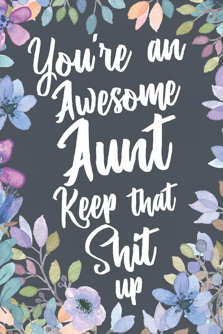 You're An Awesome Aunt Keep That Shit Up: Funny Joke Appreciation Gift Idea for Auntie. Sarcastic Thank You Gag Notebook Journal & Sketch Diary Present.