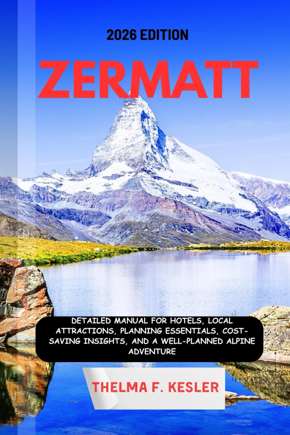 ZERMATT TRAVEL GUIDE 2026: Detailed Manual for Hotels, Local Attractions, Planning Essentials, Cost-Saving Insights, and a Well-Planned Alpine Adventure