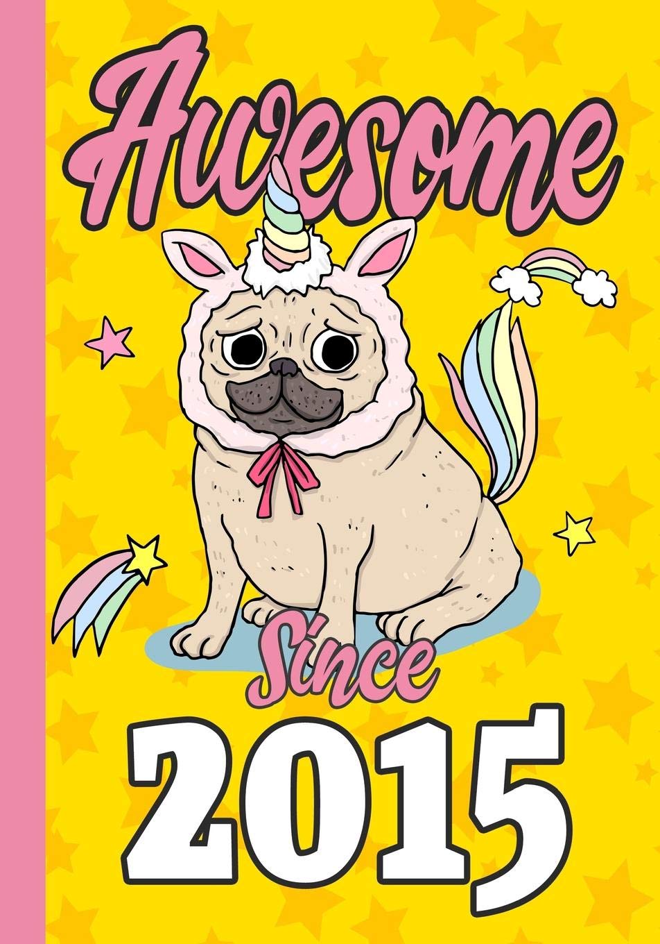 Awesome Since 2015: Happy 4th Birthday ,Blank Lined Journal, Notebook,perfect gift for boys and girls for birthday or christmas or any occasion,Pug ,Unicorn